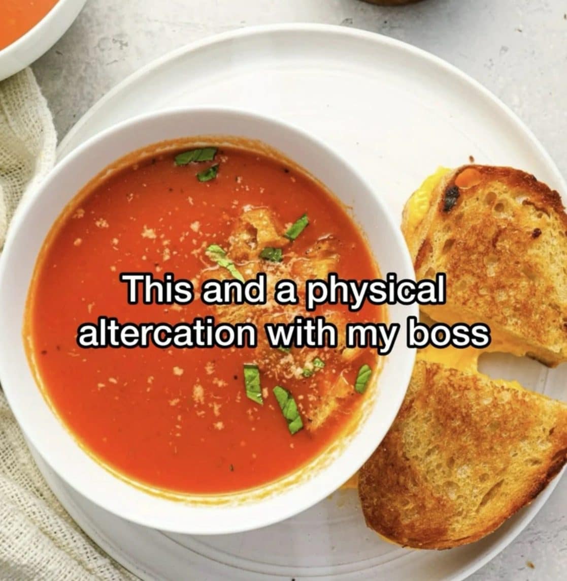 Meme dump lunch of tomato soup and grilled cheese plus a fight with the boss