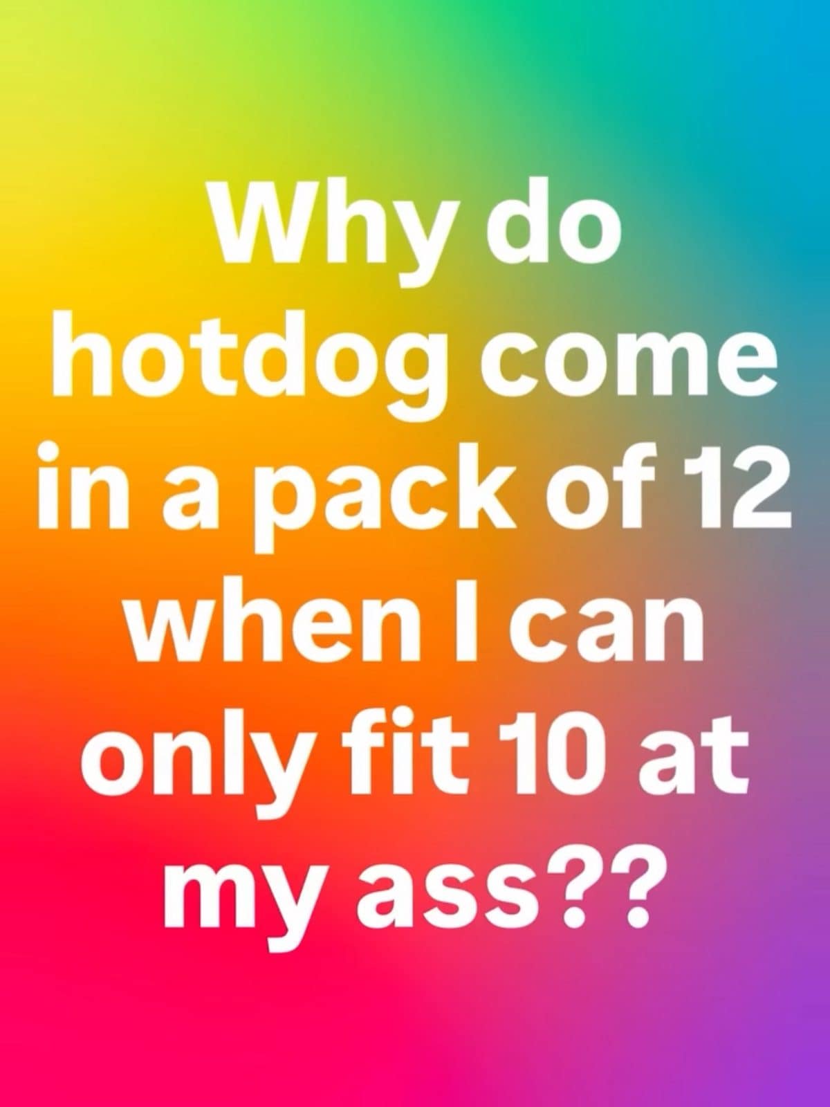 Rainbow text meme dump post with a crude question about why hot dogs come in packs of twelve