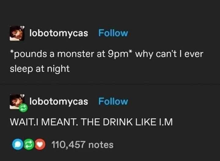 Tumblr posts about drinking a Monster at 9pm, then clarifying they meant the drink, meme dump style