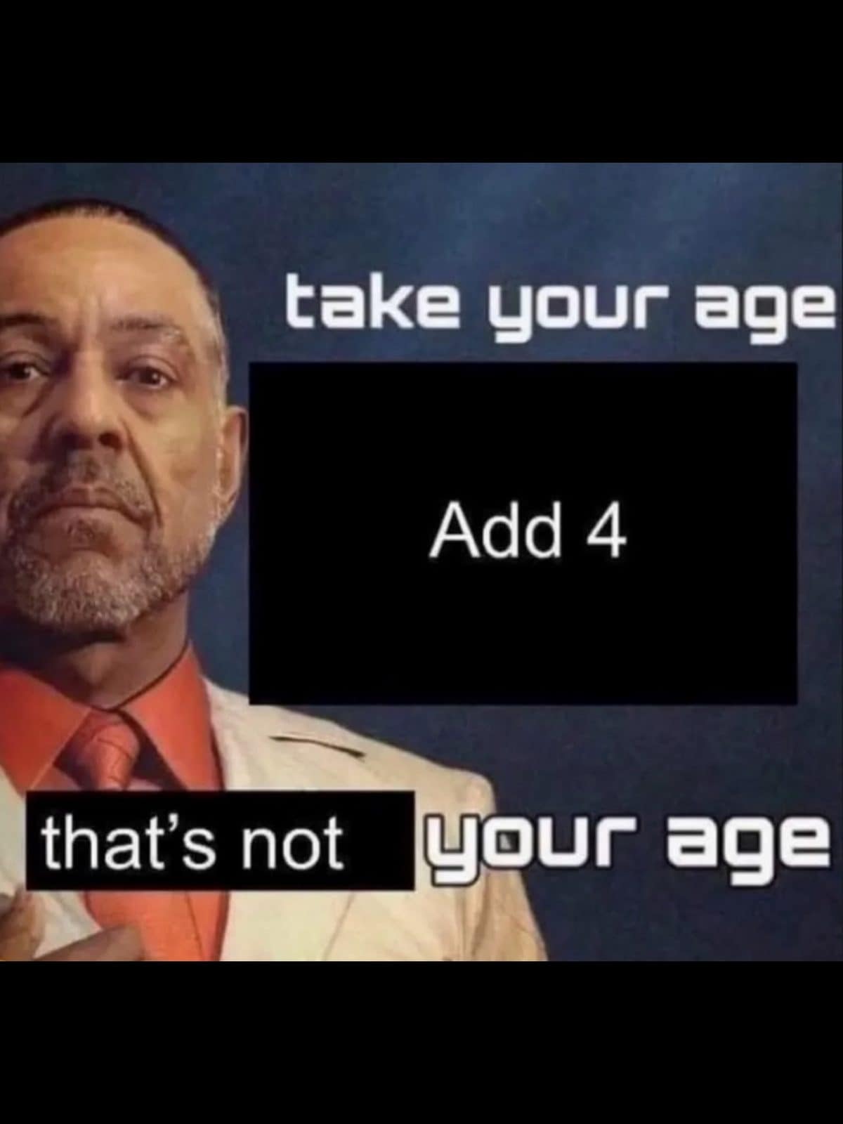 Gus Fring meme dump closer: add 4 to your age, that's not your age