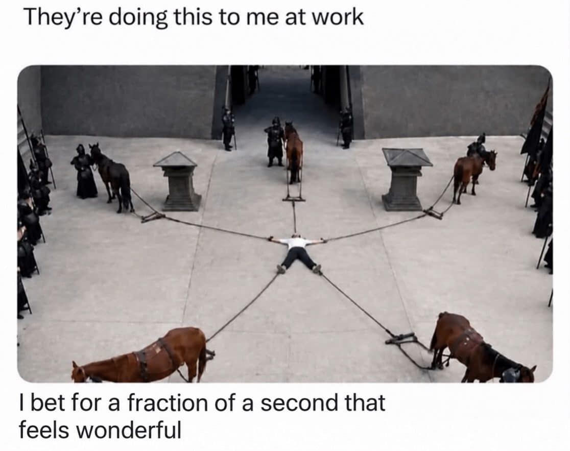 Man tied between four horses in a meme dump about how work feels.