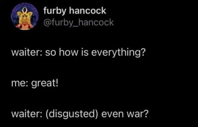 Tweet where a waiter asks how everything is, then asks with disgust, even war?