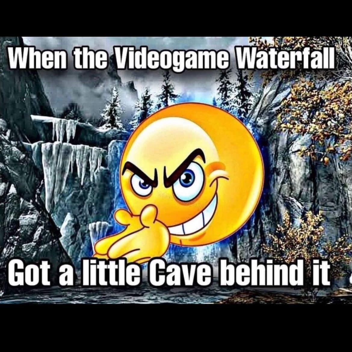 Smirking emoji over a waterfall in this meme dump: got a little cave behind it