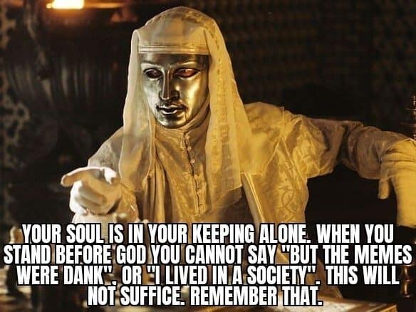 Golden masked king warns that the memes being dank will not suffice before God.