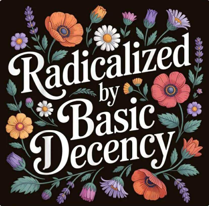 Meme dump floral poster with the phrase radicalized by basic decency in fancy script