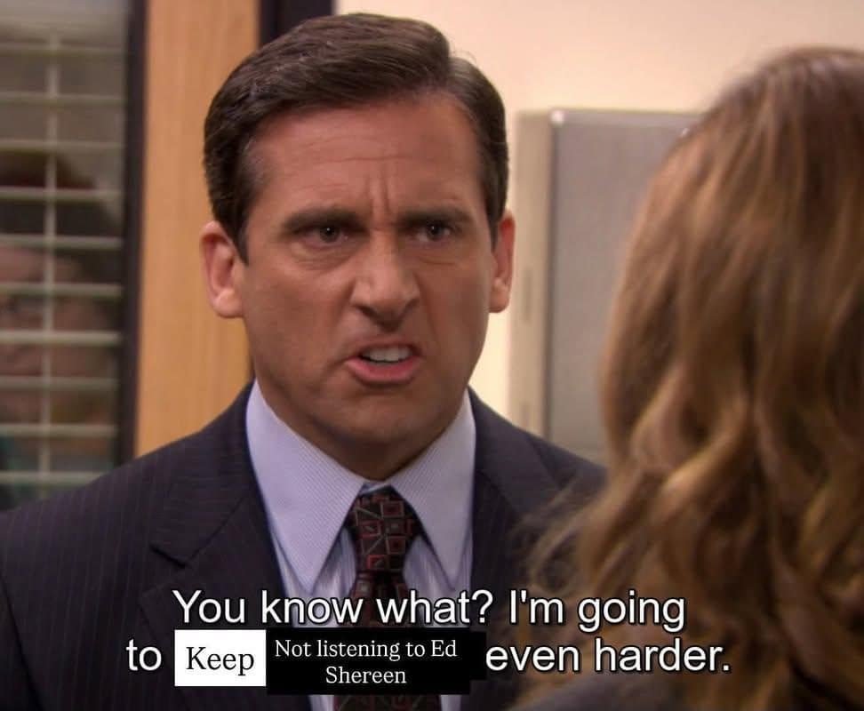 Michael Scott vowing to keep not listening to Ed Sheeran even harder