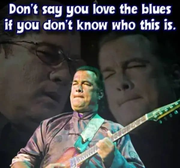 Steven Seagal playing guitar under text saying real blues fans should know who this is.