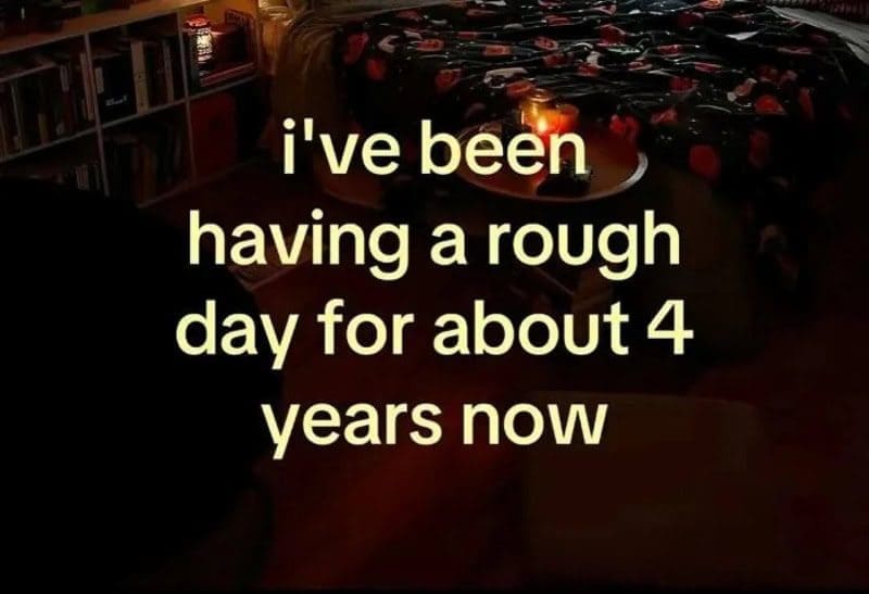 Dark bedroom text meme admitting to a rough day that has lasted about four years.