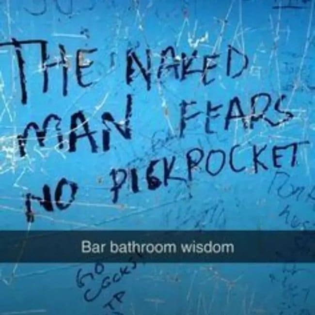 Thoughtful graffiti in a bar bathroom reading the naked man fears no pickpocket.