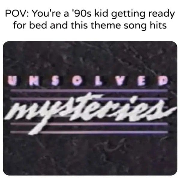 Unsolved Mysteries title card, the theme song that haunted 90s kids getting ready for bed.