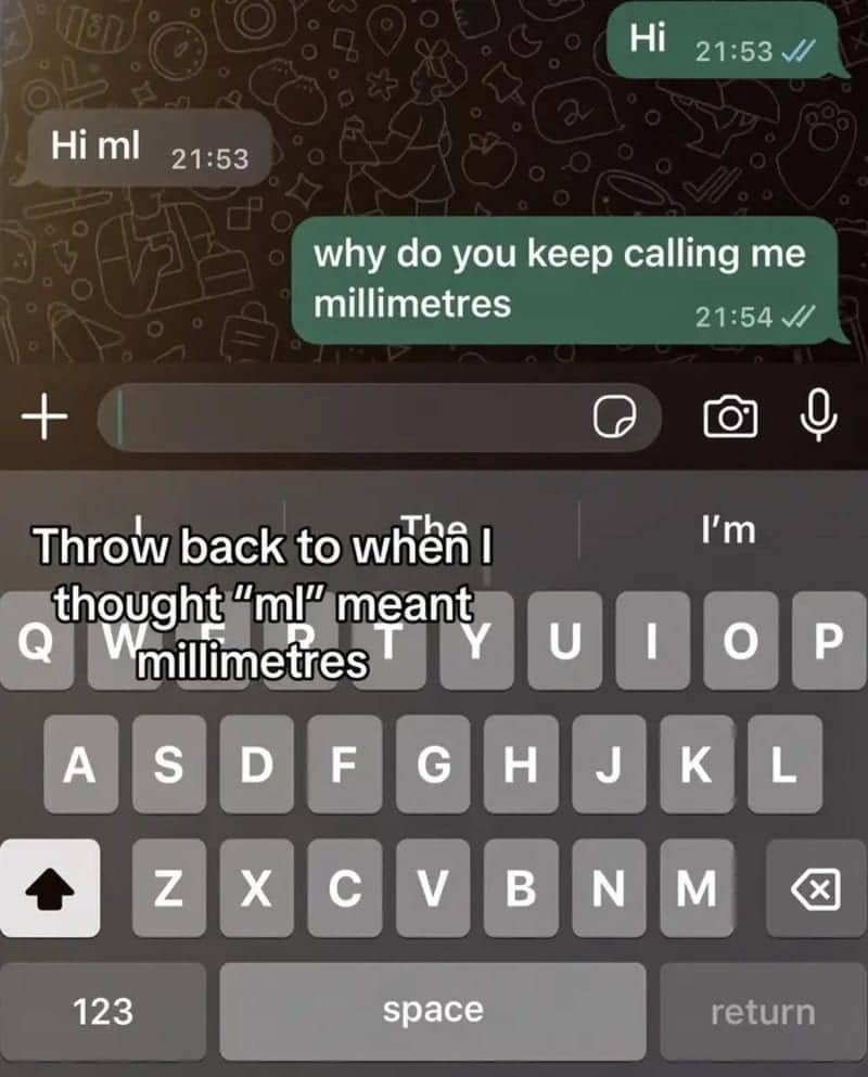 Text chat where someone asks why the other person keeps calling them millimetres after hi ml.