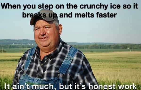 When you step on the crunchy ice so it breaks up and melts faster It ain't much. but it's honest work