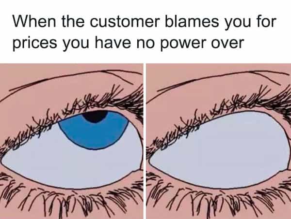 When the customer blames you for prices you have no power over