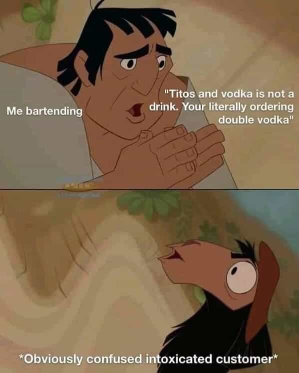 bartender memes "Titos and vodka is not a drink. Your literally ordering double vodka" *Obviously confused intoxicated customer*