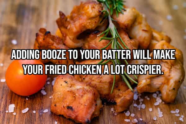 drinking hacks ADDING BOOZE TO YOUR BATTER WILL MAKE YOUR FRIED CHICKEN A LOT CRISPIER.