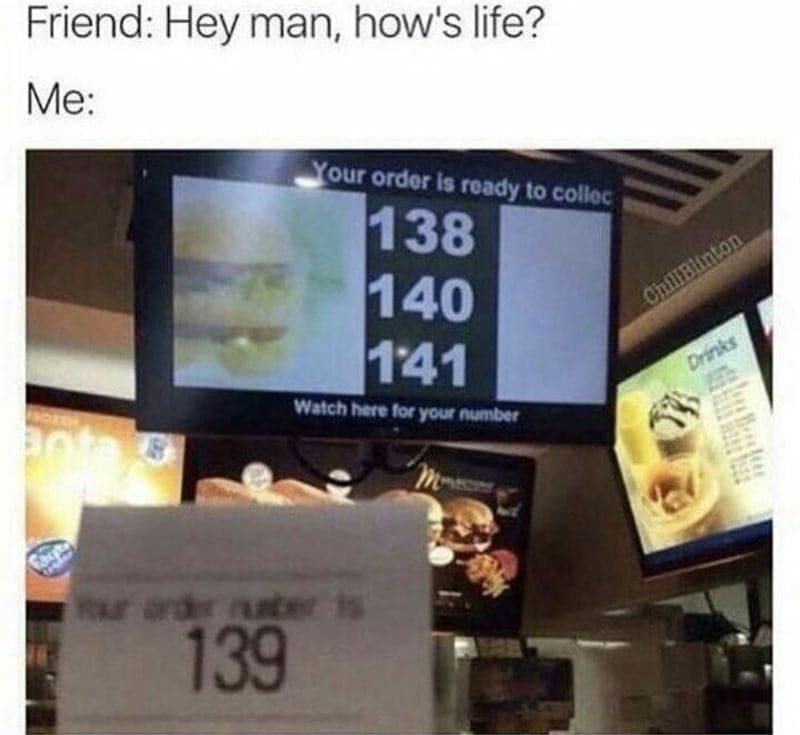 McDonald's memes Friend: Hey man, how's life? Me: Your order is ready to collec 138 140 141