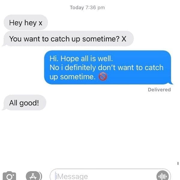 text from exes Hey hey x You want to catch up sometime? X Hi. Hope all is well. No i definitely don't want to catch up sometime.