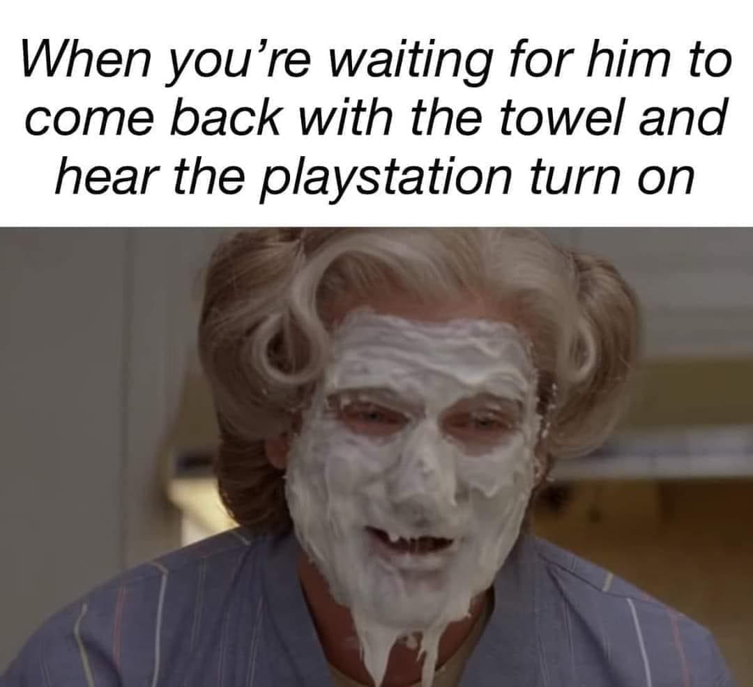 funny memes When you're waiting for him to come back with the towel and hear the playstation turn on