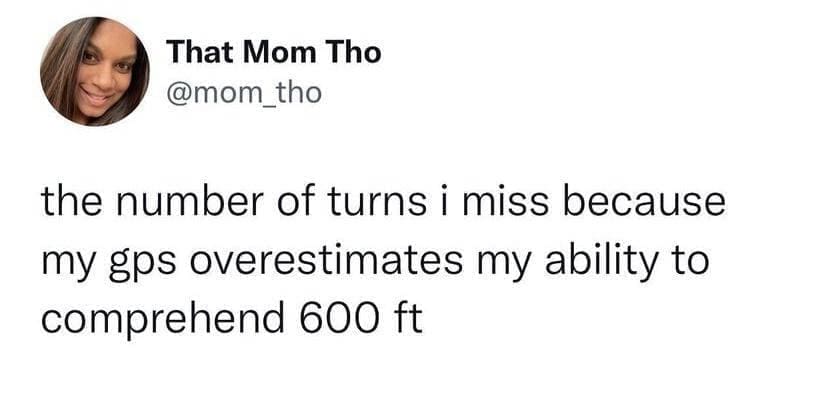 funny memes the number of turns i miss because my gps overestimates my ability to comprehend 600 ft