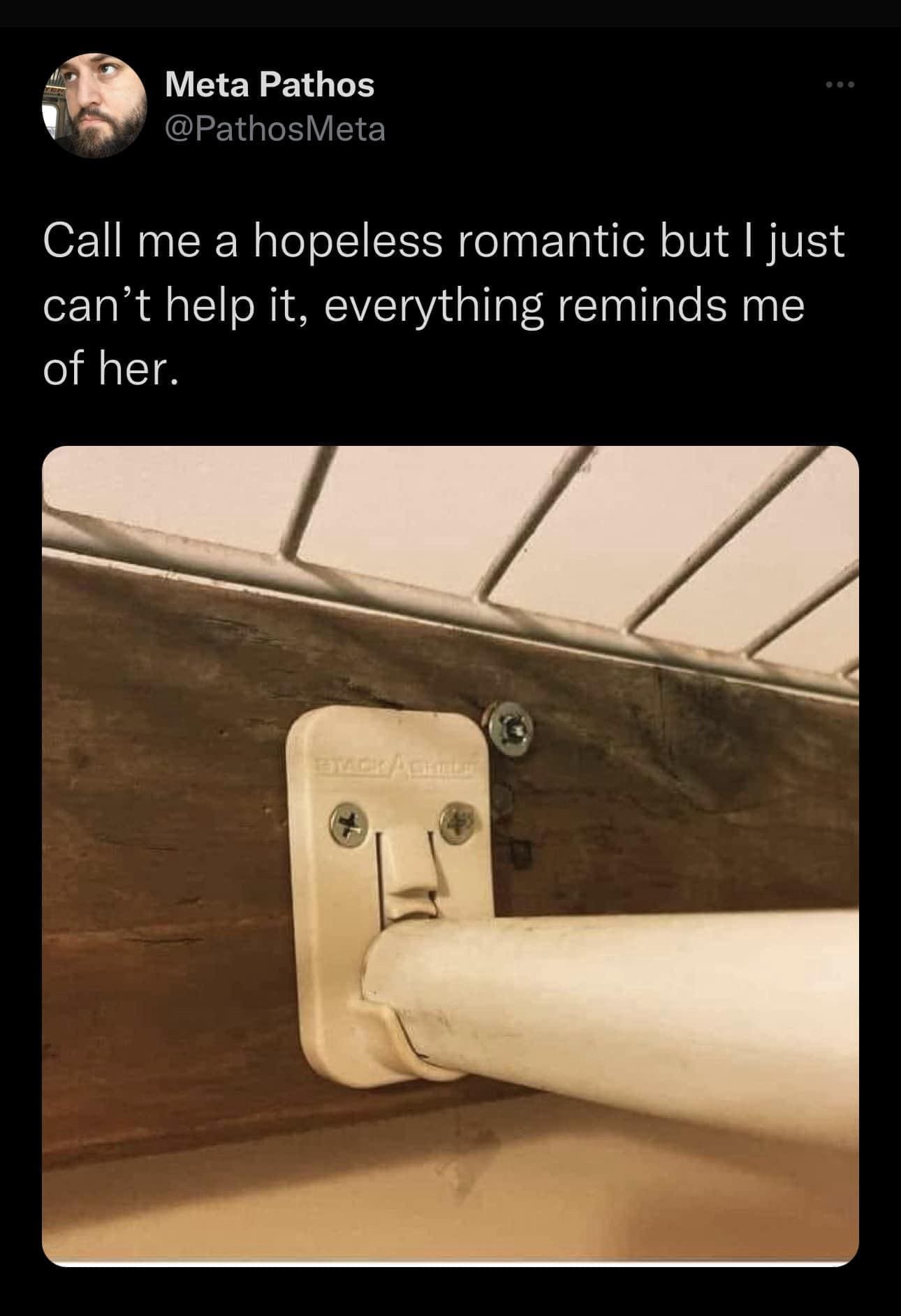 funny memes Call me a hopeless romantic but I just can't help it, everything reminds me of her.