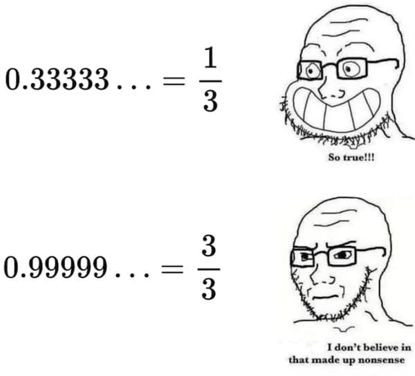 Math memes 0.33333 0.99999 ...= 1 So true!!! 3 I don't believe in that made up nonsense