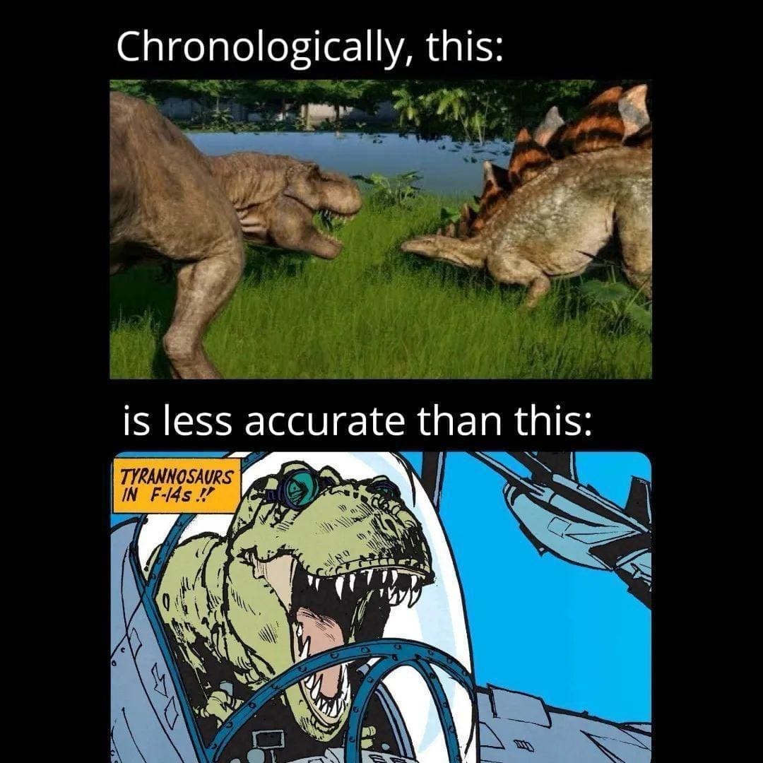 Funny memes Chronologically, this: is less accurate than this: TYRANNOSAURS IN F-14s.!