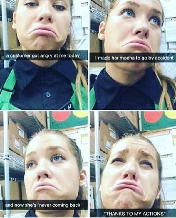 a customer got angry at me today I made her mocha to go by accident and now she's 'never coming back' THANKS TO MY ACTIONS*