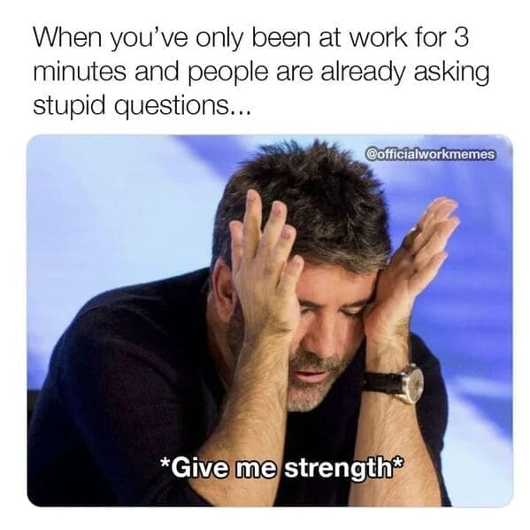 Relatable work memes When you've only been at work for 3 minutes and people are already asking stupid questions... *Give me strength