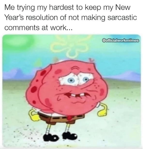 Relatable work memes Me trying my hardest to keep my New Year's resolution of not making sarcastic comments at work...
