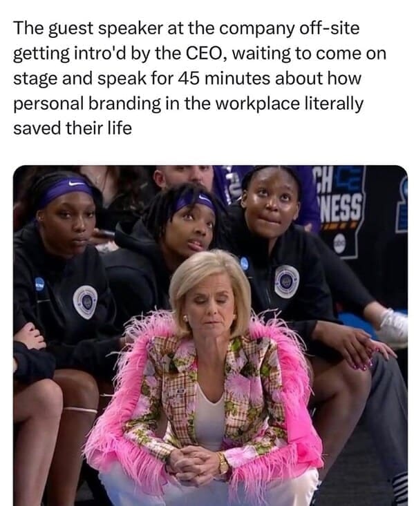 Relatable work memes The guest speaker at the company off-site getting intro'd by the CEO, waiting to come on stage and speak for 45 minutes about how personal branding in the workplace literally saved their life