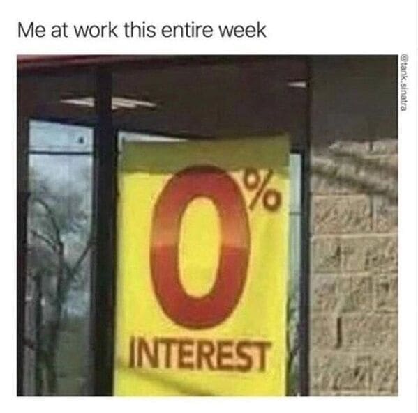 Relatable work memes Me at work this entire week 0 INTEREST