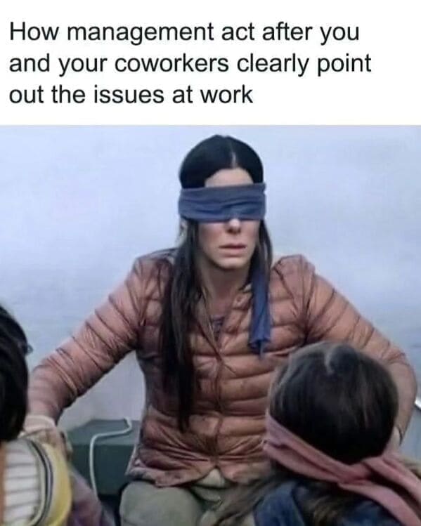 Relatable work memes How management act after you and your coworkers clearly point out the issues at work