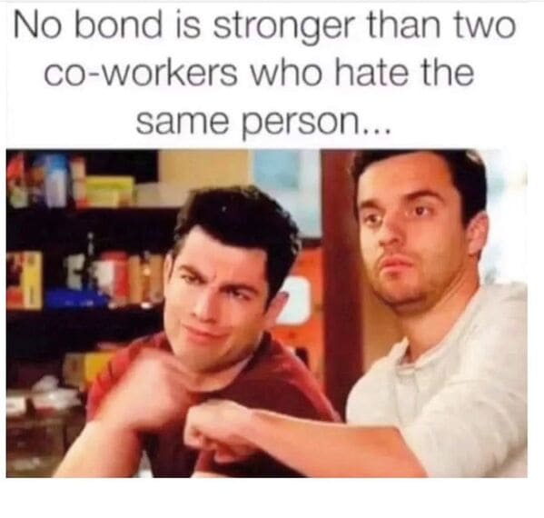 Relatable work memes No bond is stronger than two co-workers who hate the same person...