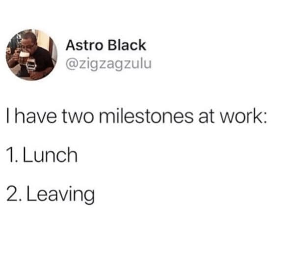 Relatable work memes I have two milestones at work: 1. Lunch 2. Leaving