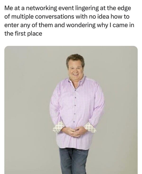 Relatable work memes Me at a networking event lingering at the edge of multiple conversations with no idea how to enter any of them and wondering why I came in the first place