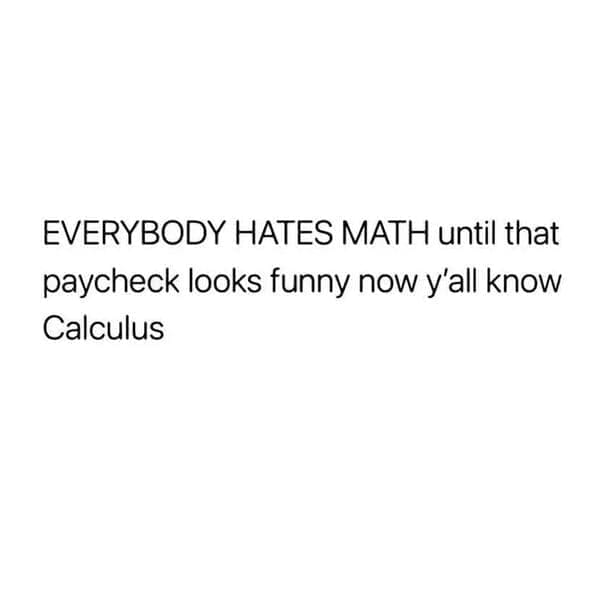 Relatable work memes EVERYBODY HATES MATH until that paycheck looks funny now y'all know Calculus