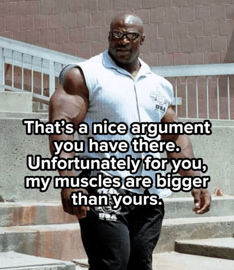 workout memes That's a nice argument you have there. Unfortunately for you, my muscles are bigger than yours.