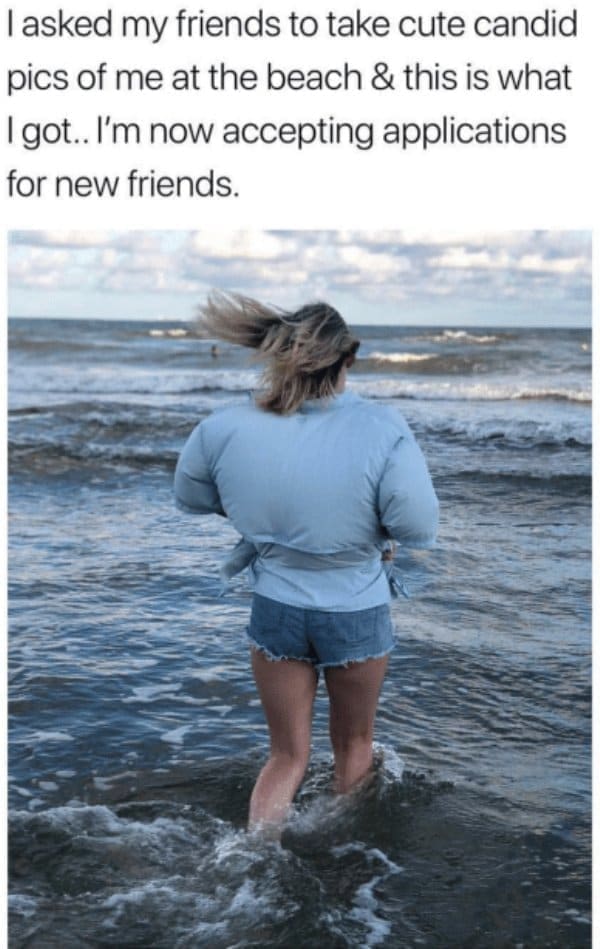 Beach Memes l asked my friends to take cute candid pics of me at the beach & this is what I got.. I'm now accepting applications for new friends.