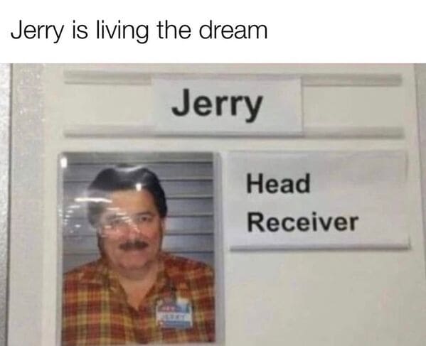 Dumb Memes Jerry is living the dream Jerry Head Receiver