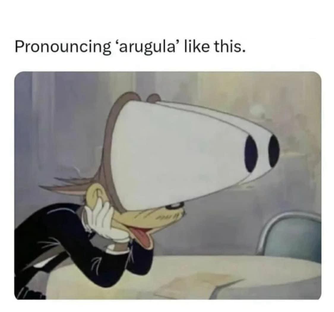 funny pics Pronouncing 'arugula' like this.