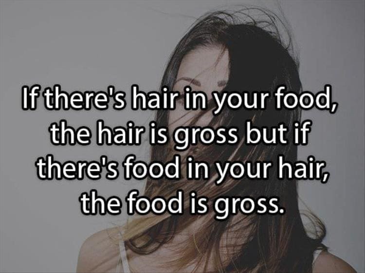 Reddit Shower Thoughts If there's hair in your food, the hair is gross but if there's food in your hair, the food is gross.