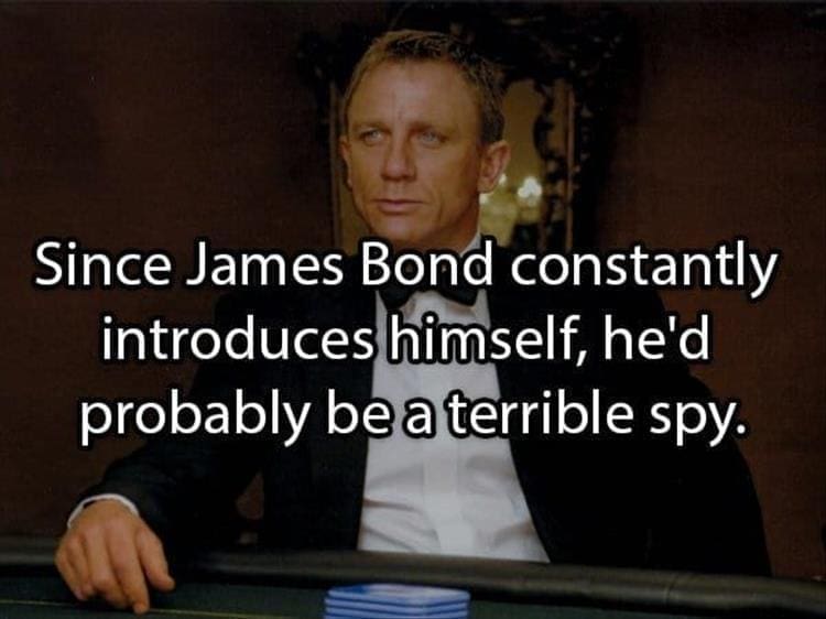 Reddit Shower Thoughts Since James Bond constantly introduces himself, he'd probably be a terrible spy.