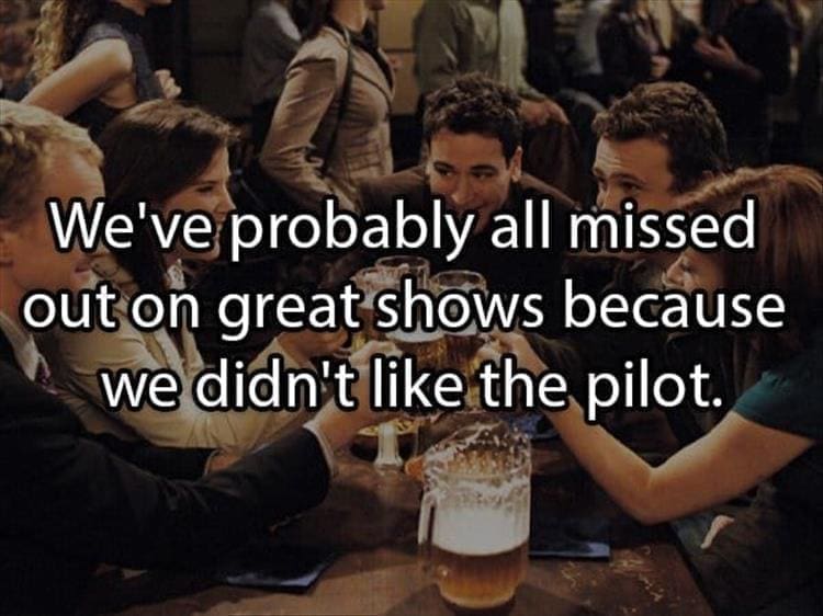 Reddit Shower Thoughts We've probably all missed out on great shows because we didn't like the pilot.