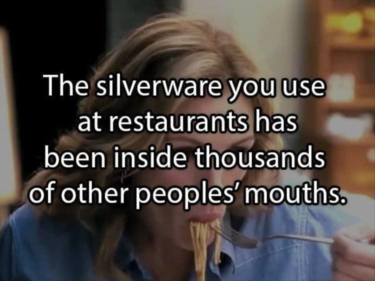 Reddit Shower Thoughts The silverware you use at restaurants has been inside thousands of other peoples' mouths.