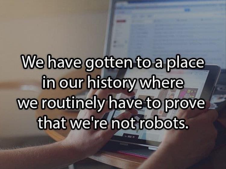 Reddit Shower Thoughts We have gotten to a place in our history where we routinely have to prove that we're not robots.