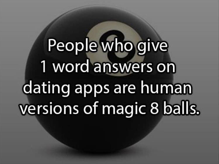 Reddit Shower Thoughts People who give 1 word answers on dating apps are human versions of magic 8 balls.
