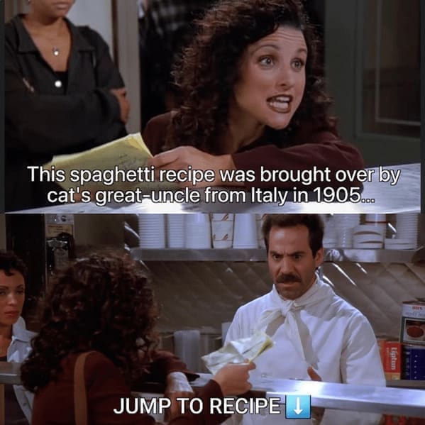 Seinfeld Memes This spaghetti recipe was brought over by cat's great-uncle from Italy in 1905... JUMP TO RECIPE