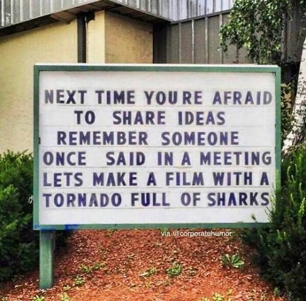 Workplace memes NEXT TIME YOURE AFRAID TO SHARE IDEAS REMEMBER SOMEONE ONCE SAID IN A MEETING LETS MAKE A FILM WITH A TORNADO FULL OF SHARKS
