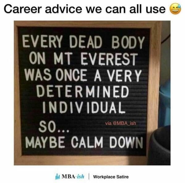 Workplace memes Career advice we can all use EVERY DEAD BODY ON MT EVEREST WAS ONCE A VERY DETERMINED INDIVIDUAL SO... via @MBA ish MAYBE CALM DOWN