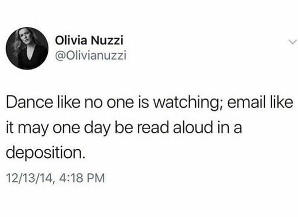 Workplace memes @Olivianuzzi Dance like no one is watching; email like it may one day be read aloud in a deposition.